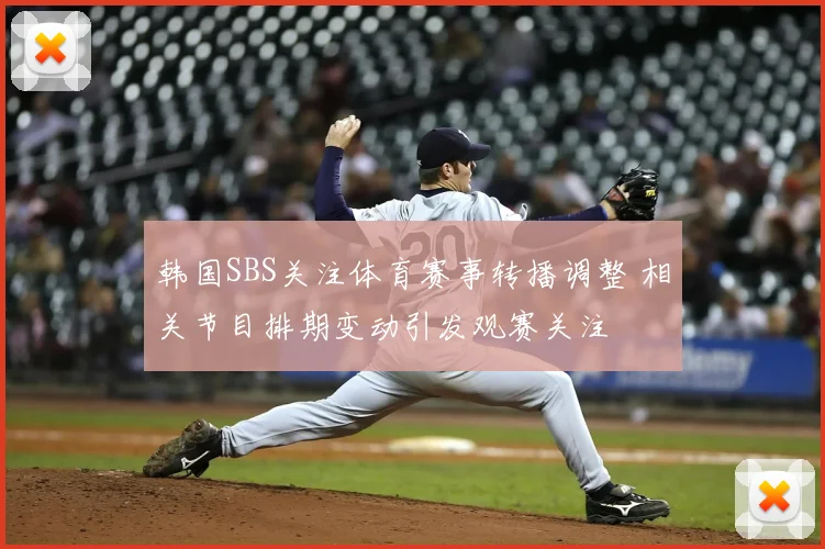 韩国SBS关注体育赛事转播调整 相关节目排期变动引发观赛关注