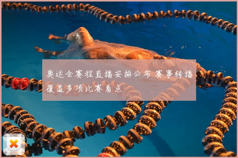 奥运会赛程直播安排公布 赛事转播覆盖多项比赛看点