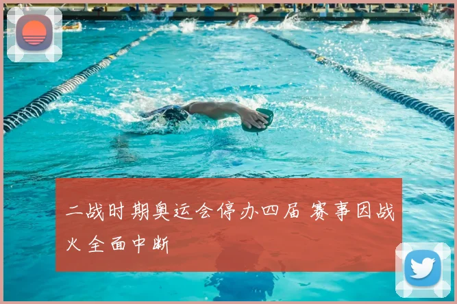 二战时期奥运会停办四届 赛事因战火全面中断
