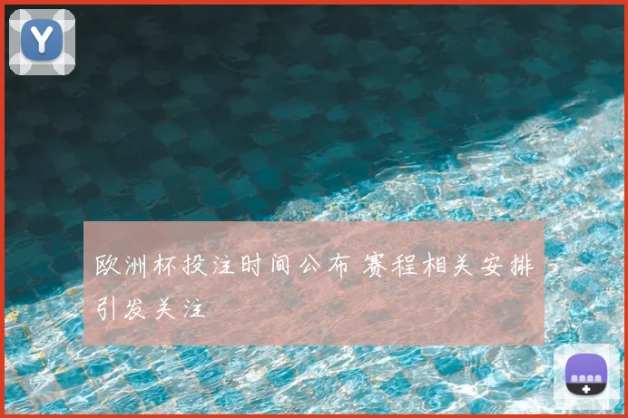 欧洲杯投注时间公布 赛程相关安排引发关注