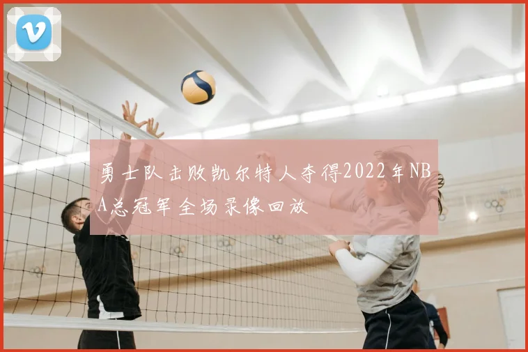 勇士队击败凯尔特人夺得2022年NBA总冠军全场录像回放