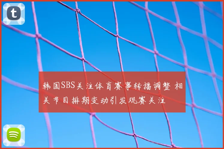 韩国SBS关注体育赛事转播调整 相关节目排期变动引发观赛关注