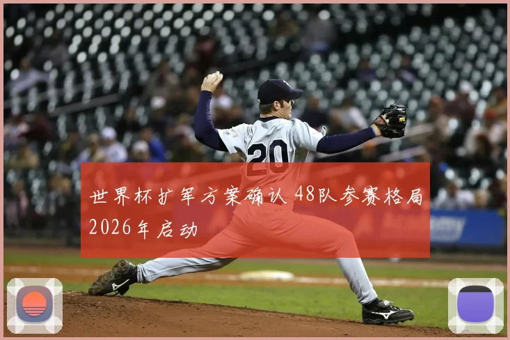世界杯扩军方案确认 48队参赛格局2026年启动