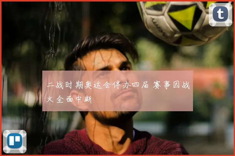 二战时期奥运会停办四届 赛事因战火全面中断