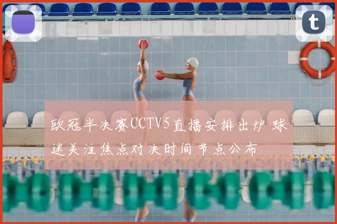 欧冠半决赛CCTV5直播安排出炉 球迷关注焦点对决时间节点公布