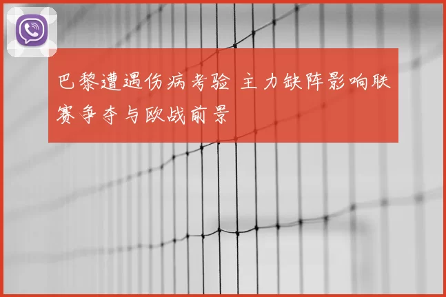 巴黎遭遇伤病考验 主力缺阵影响联赛争夺与欧战前景