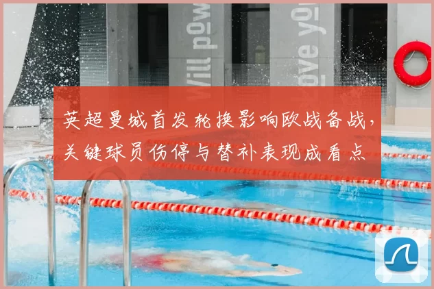 英超曼城首发轮换影响欧战备战，关键球员伤停与替补表现成看点
