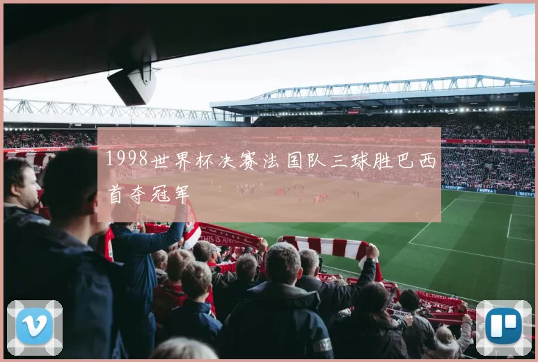 1998世界杯决赛法国队三球胜巴西首夺冠军