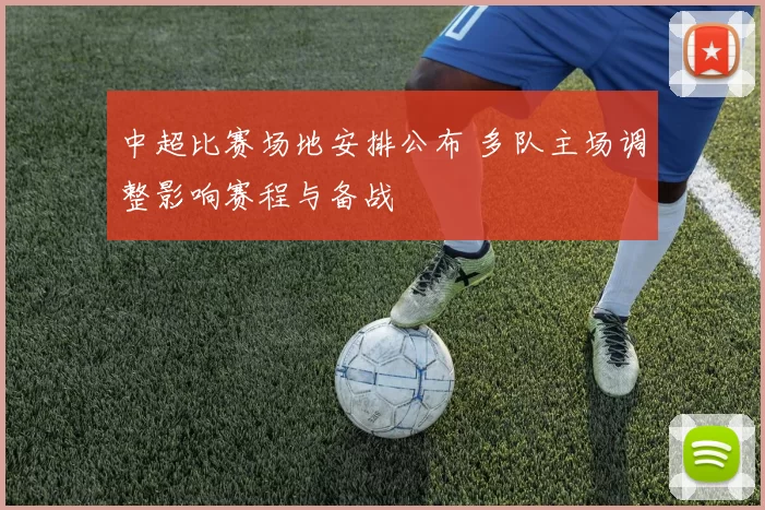 中超比赛场地安排公布 多队主场调整影响赛程与备战