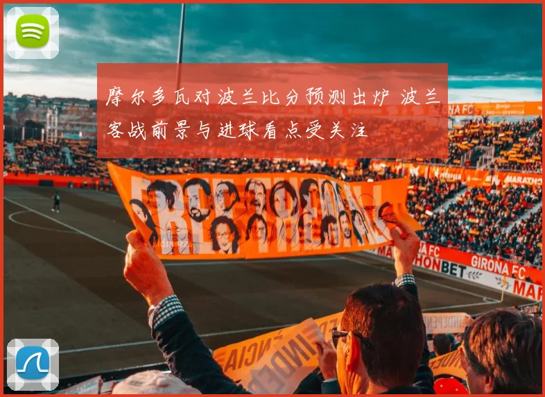 摩尔多瓦对波兰比分预测出炉 波兰客战前景与进球看点受关注