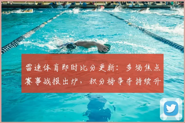 雷速体育即时比分更新:多场焦点赛事战报出炉,积分榜争夺持续升温