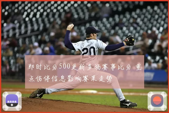 即时比分500更新多场赛事比分 重点伤停信息影响赛果走势
