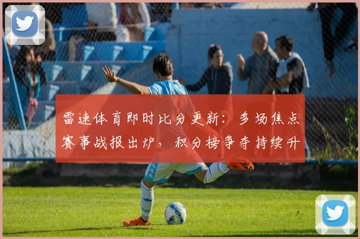 雷速体育即时比分更新:多场焦点赛事战报出炉,积分榜争夺持续升温