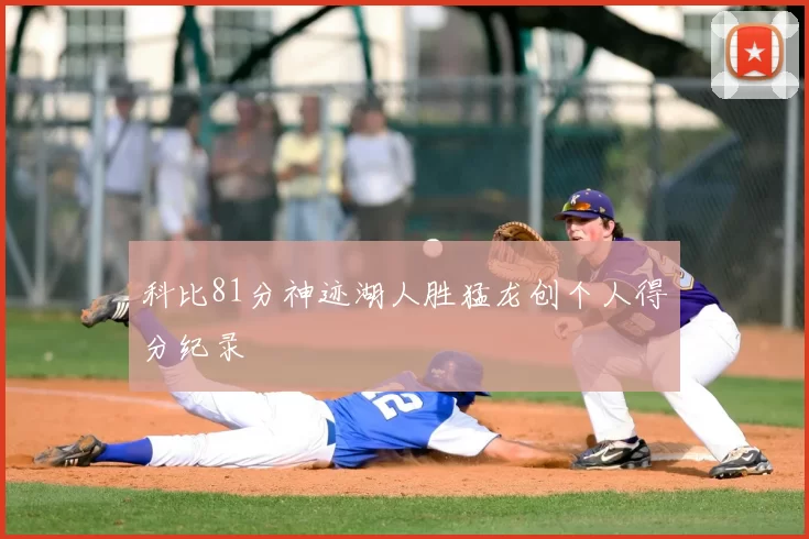 科比81分神迹湖人胜猛龙创个人得分纪录