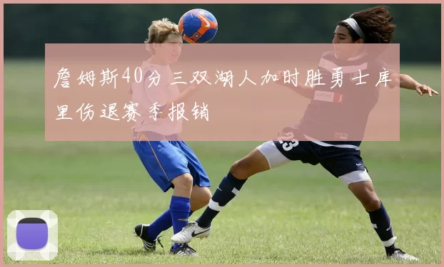 詹姆斯40分三双湖人加时胜勇士库里伤退赛季报销