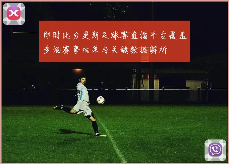 即时比分更新足球赛直播平台覆盖多场赛事结果与关键数据解析