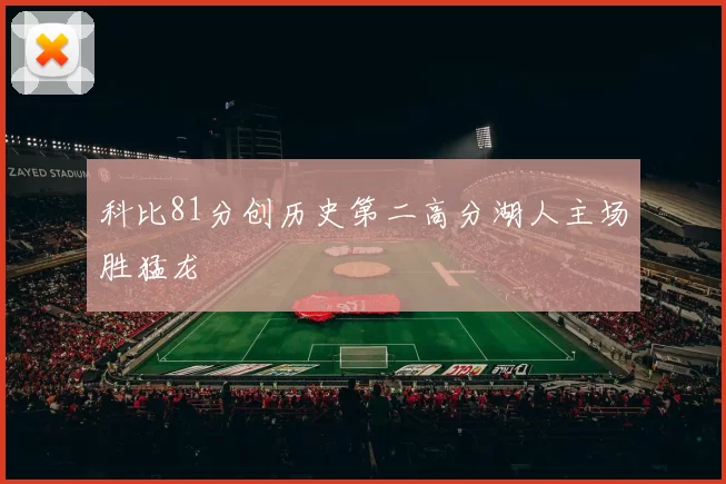 科比81分创历史第二高分湖人主场胜猛龙