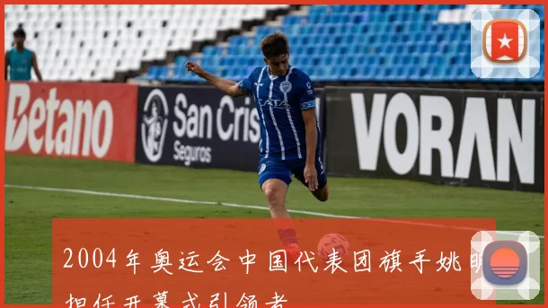 2004年奥运会中国代表团旗手姚明担任开幕式引领者