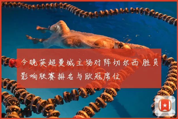 今晚英超曼城主场对阵切尔西 胜负影响联赛排名与欧冠席位