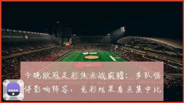 今晚欧冠足彩焦点战前瞻：多队伤停影响阵容，竞彩结果看点集中比分走势