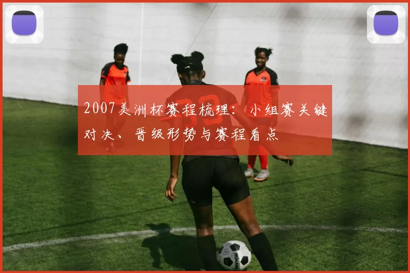 2007美洲杯赛程梳理：小组赛关键对决、晋级形势与赛程看点