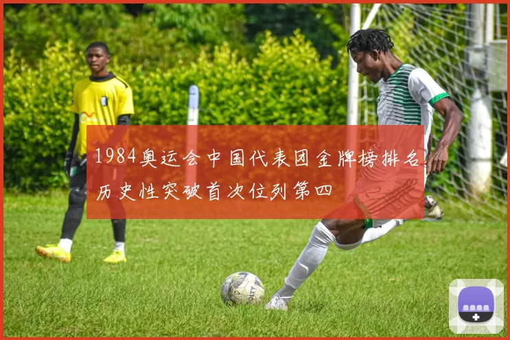 1984奥运会中国代表团金牌榜排名历史性突破首次位列第四