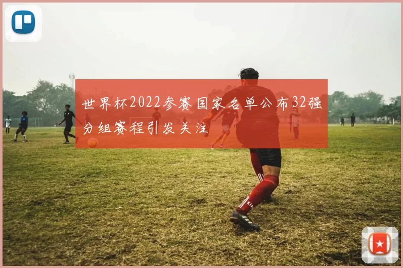 世界杯2022参赛国家名单公布32强分组赛程引发关注