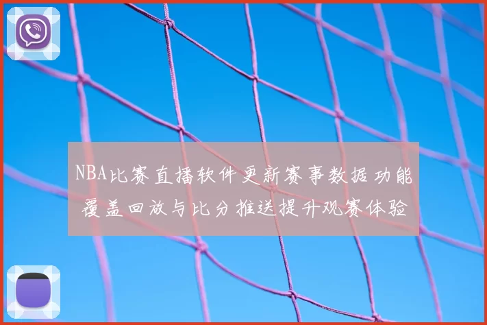 NBA比赛直播软件更新赛事数据功能 覆盖回放与比分推送提升观赛体验