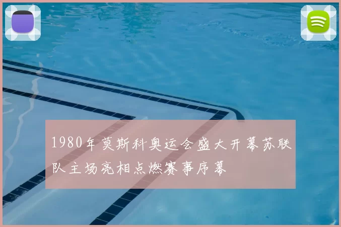 1980年莫斯科奥运会盛大开幕苏联队主场亮相点燃赛事序幕