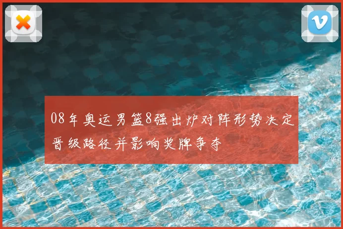 08年奥运男篮8强出炉对阵形势决定晋级路径并影响奖牌争夺