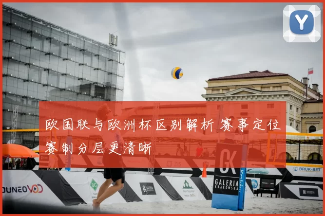 欧国联与欧洲杯区别解析 赛事定位赛制分层更清晰