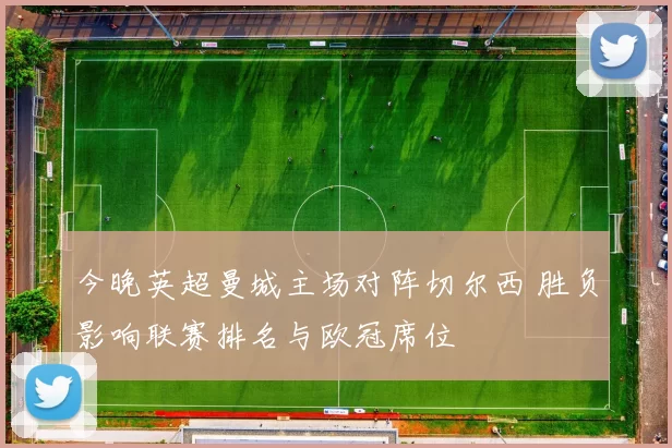 今晚英超曼城主场对阵切尔西 胜负影响联赛排名与欧冠席位