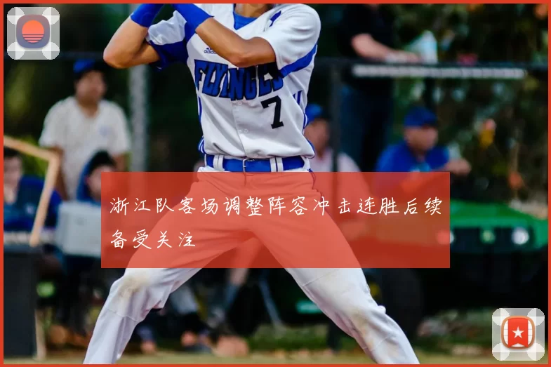浙江队客场调整阵容冲击连胜后续备受关注