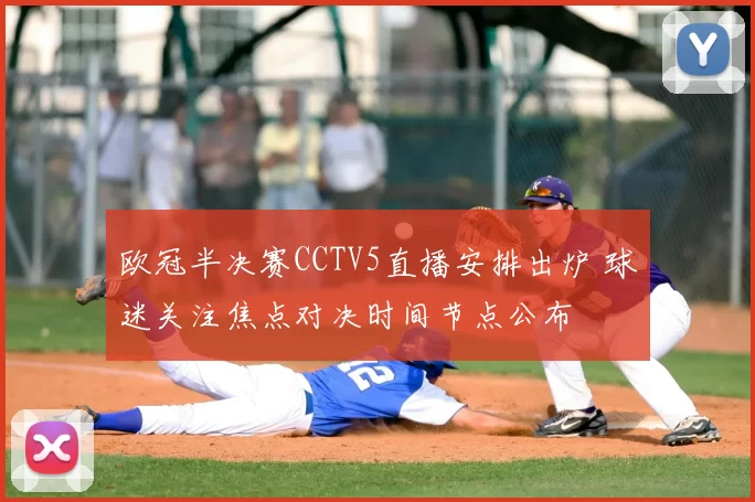 欧冠半决赛CCTV5直播安排出炉 球迷关注焦点对决时间节点公布