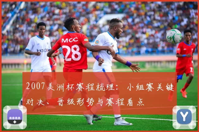 2007美洲杯赛程梳理：小组赛关键对决、晋级形势与赛程看点