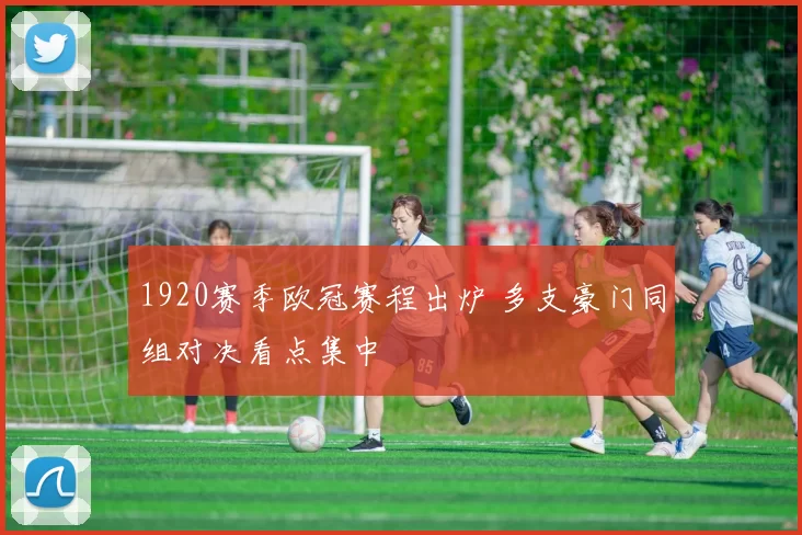 1920赛季欧冠赛程出炉 多支豪门同组对决看点集中