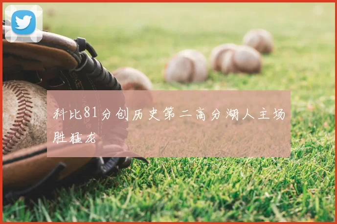 科比81分创历史第二高分湖人主场胜猛龙