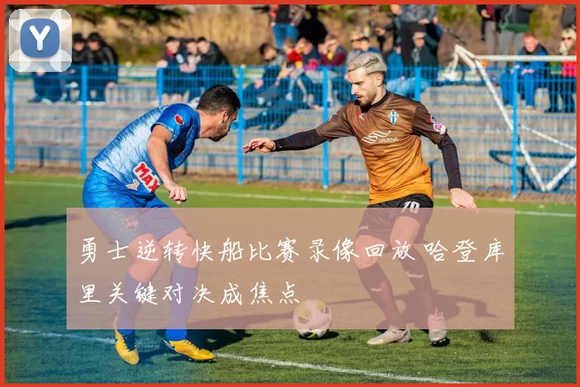 勇士逆转快船比赛录像回放 哈登库里关键对决成焦点