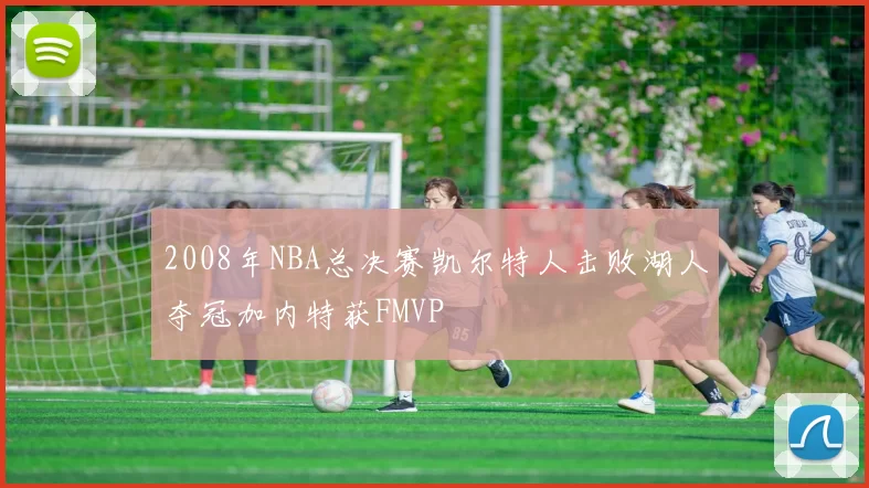 2008年NBA总决赛凯尔特人击败湖人夺冠加内特获FMVP
