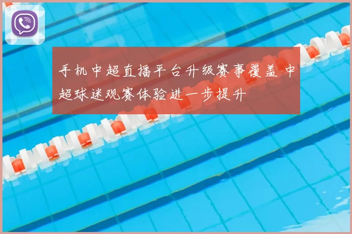 手机中超直播平台升级赛事覆盖 中超球迷观赛体验进一步提升