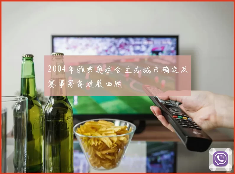2004年雅典奥运会主办城市确定及赛事筹备进展回顾