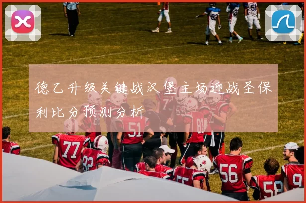 德乙升级关键战汉堡主场迎战圣保利比分预测分析